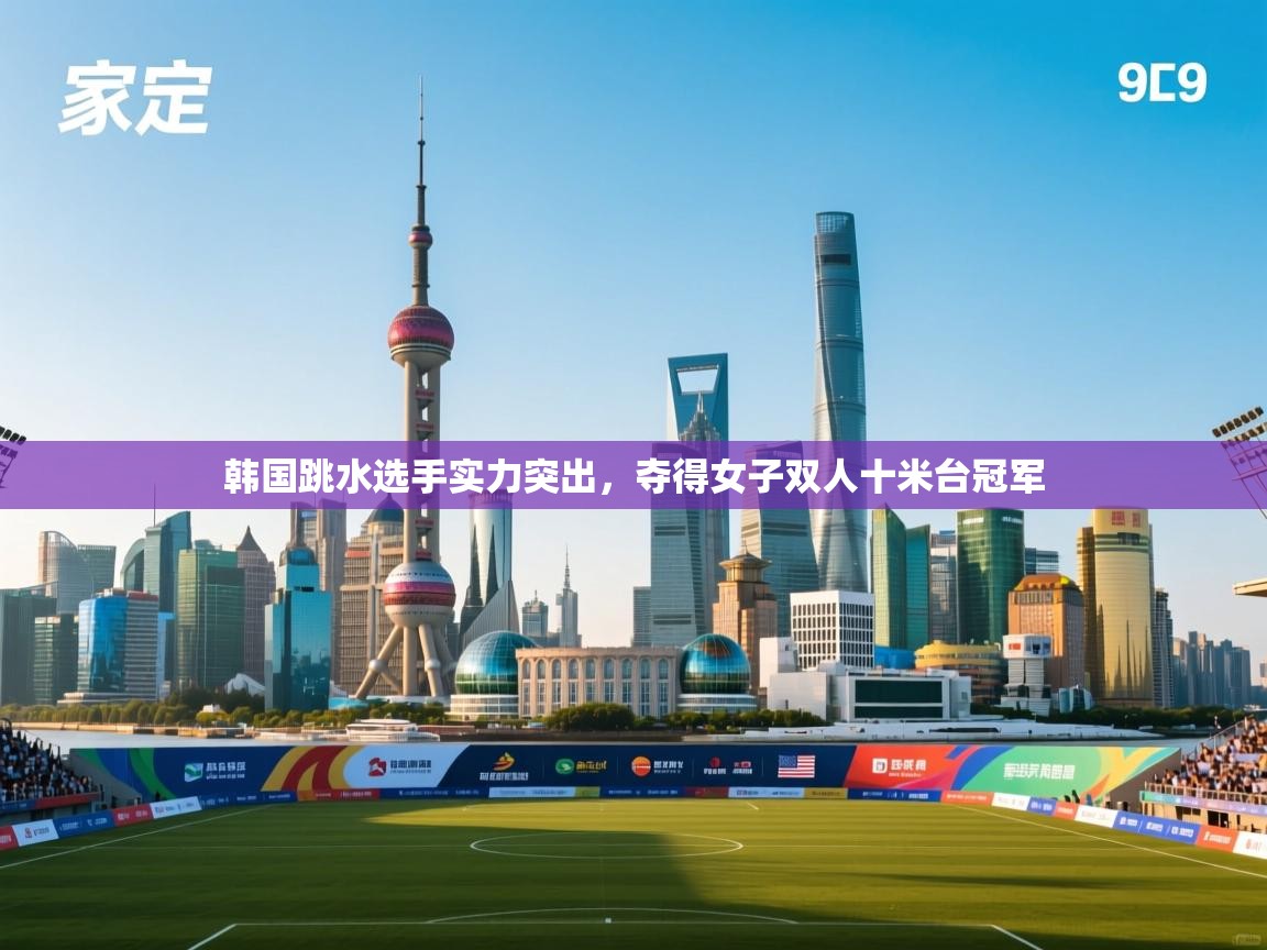 韩国跳水选手实力突出，夺得女子双人十米台冠军  第1张