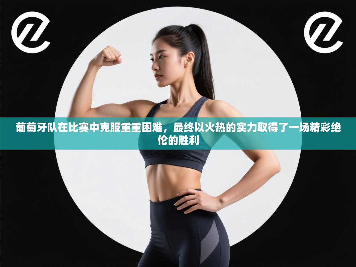 葡萄牙队在比赛中克服重重困难，最终以火热的实力取得了一场精彩绝伦的胜利  第1张