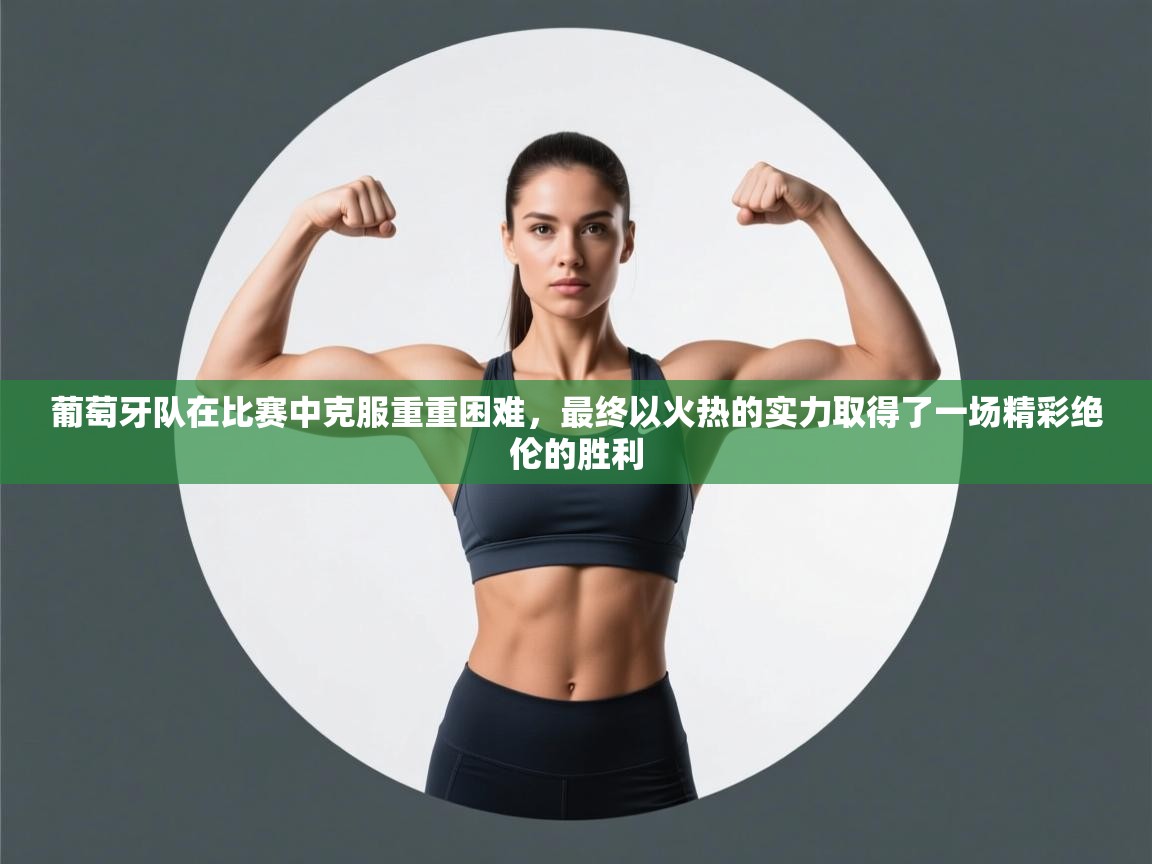 葡萄牙队在比赛中克服重重困难，最终以火热的实力取得了一场精彩绝伦的胜利  第2张