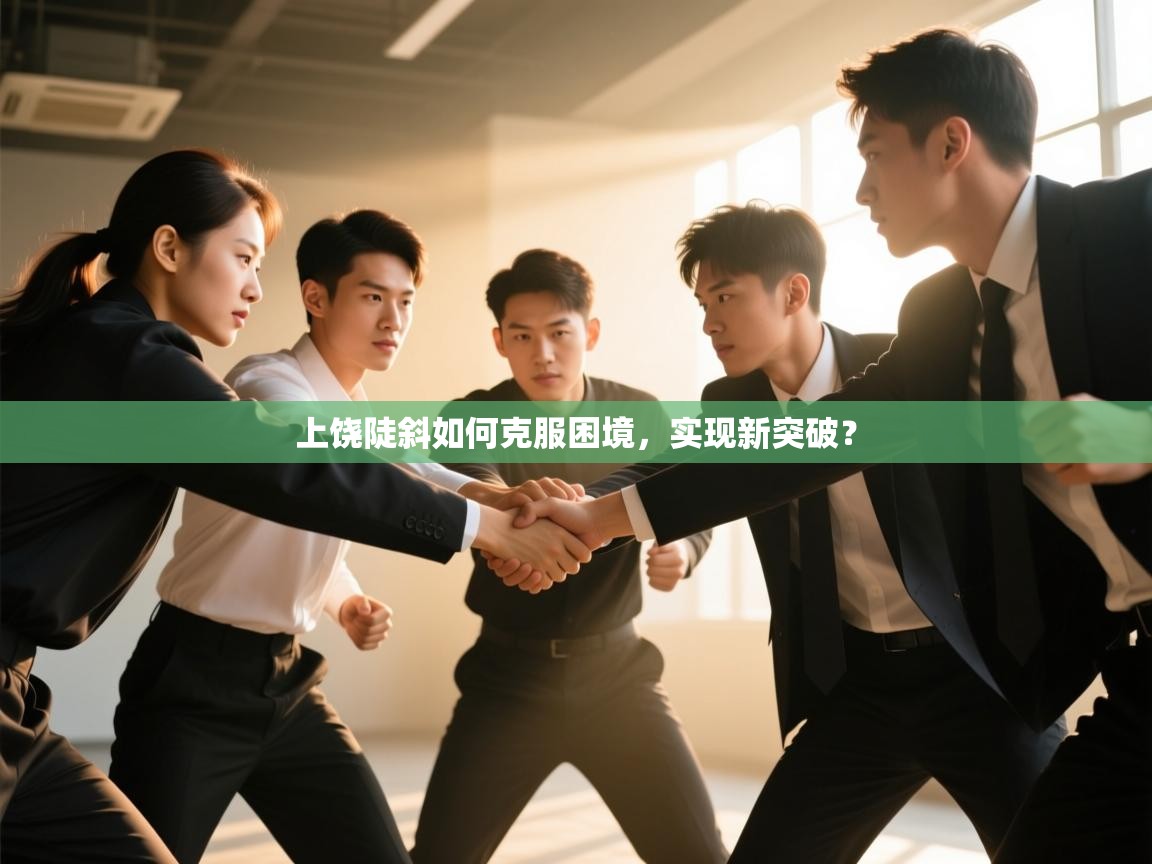 上饶陡斜如何克服困境，实现新突破？  第1张