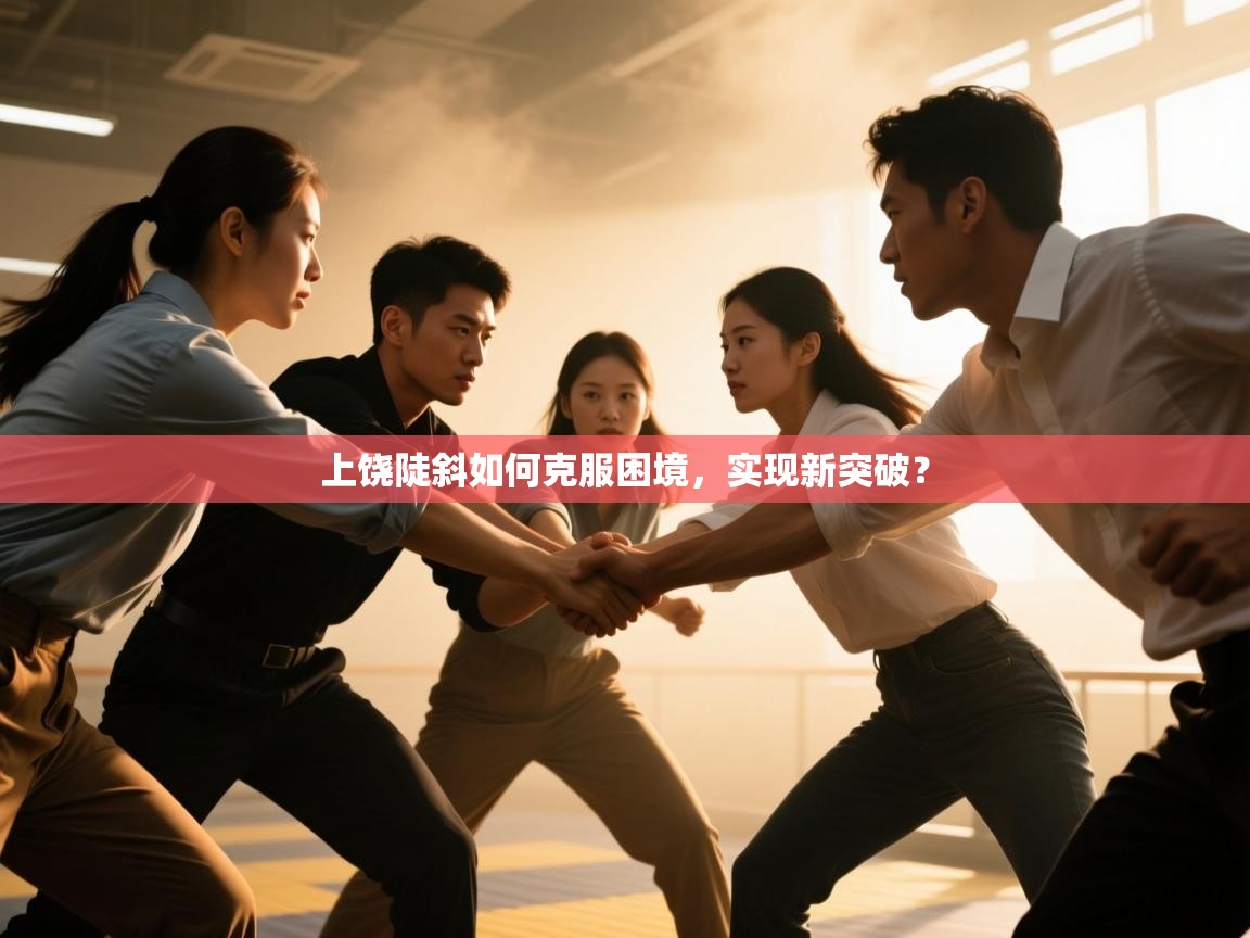 上饶陡斜如何克服困境，实现新突破？  第2张