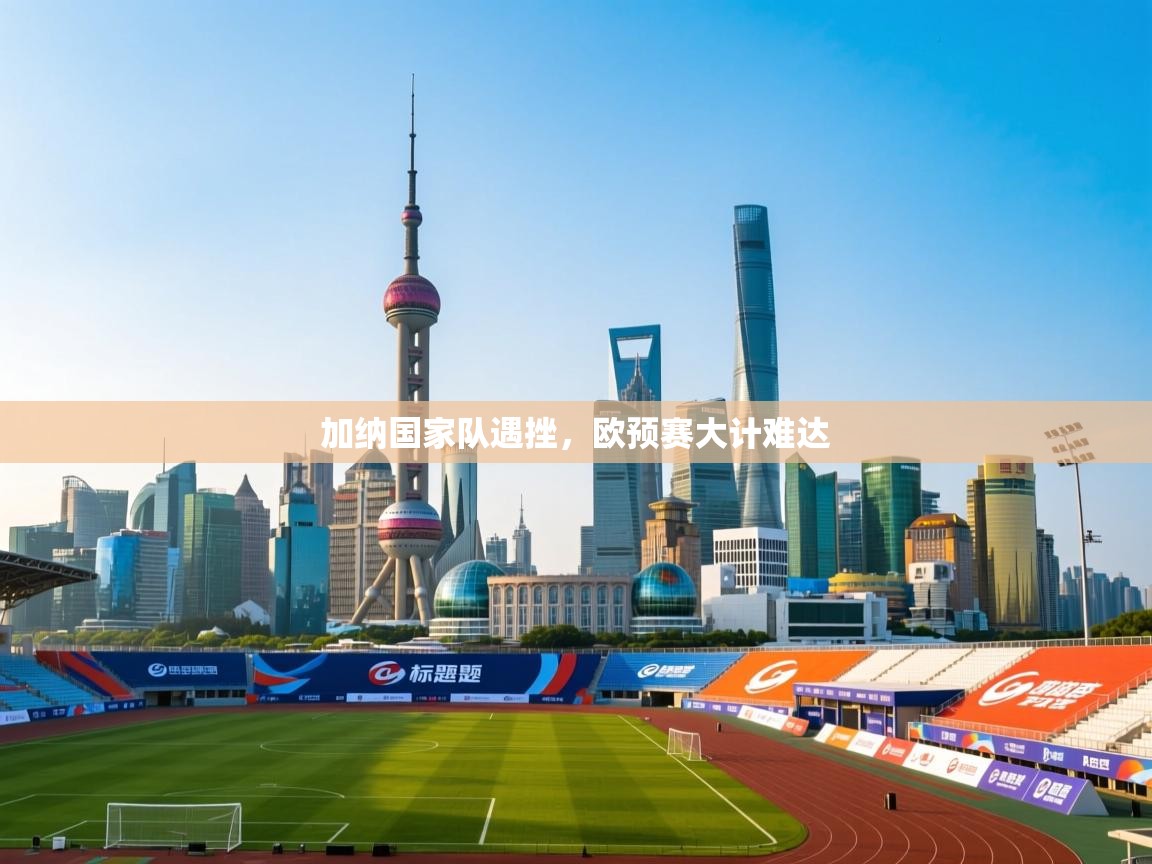 加纳国家队遇挫,欧预赛大计难达 第1张