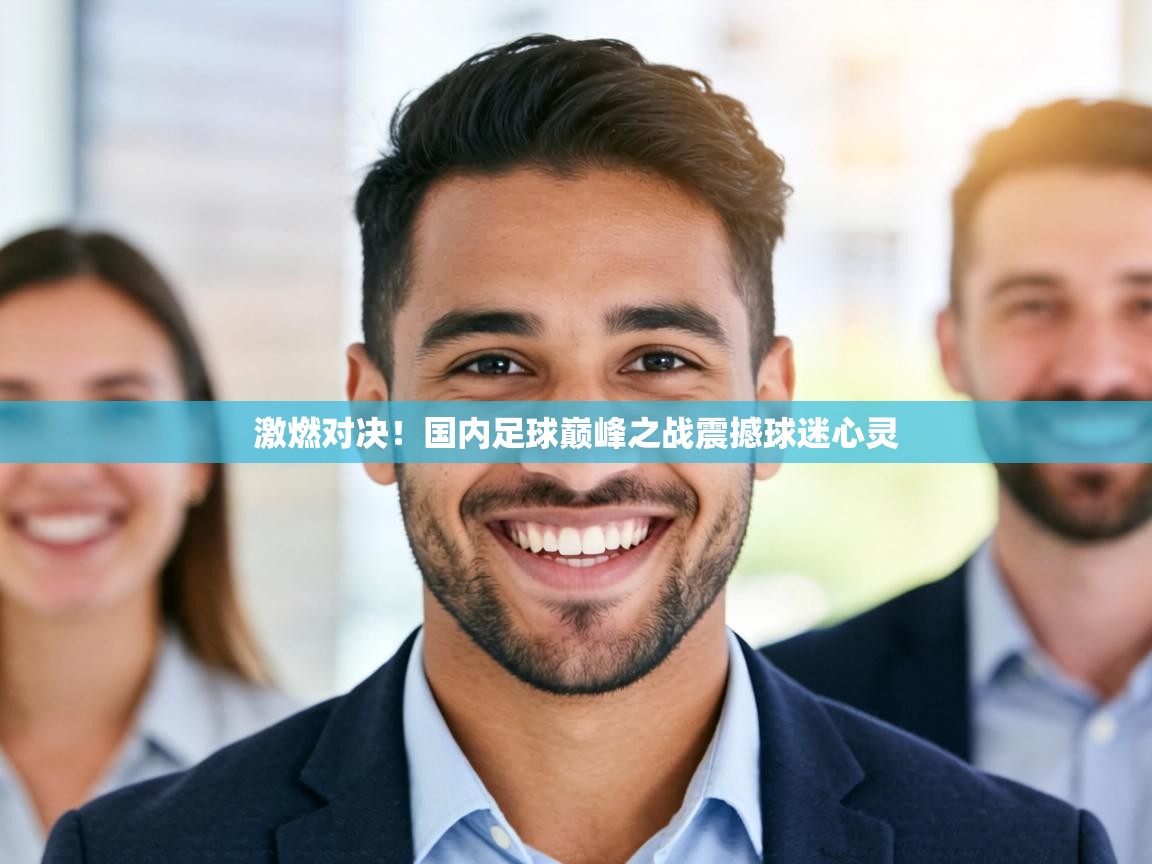 激燃对决！国内足球巅峰之战震撼球迷心灵  第2张